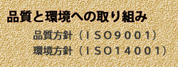 品質と環境への取り組み 品質方針（ISO9001）環境方針（ISO14001）